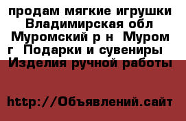 продам мягкие игрушки - Владимирская обл., Муромский р-н, Муром г. Подарки и сувениры » Изделия ручной работы   